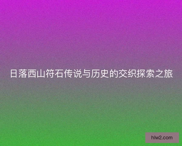 日落西山符石传说与历史的交织探索之旅