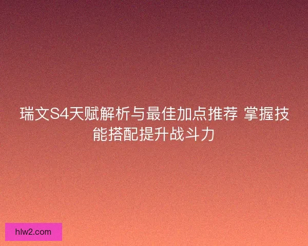 瑞文S4天赋解析与最佳加点推荐 掌握技能搭配提升战斗力