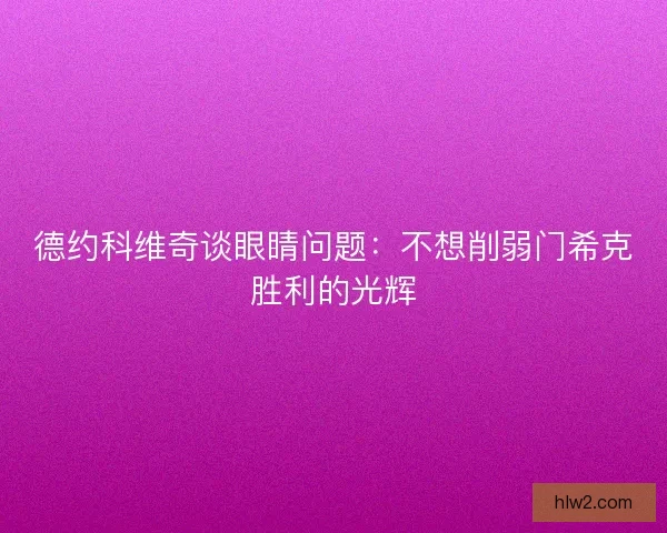 德约科维奇谈眼睛问题：不想削弱门希克胜利的光辉