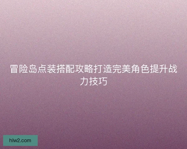 冒险岛点装搭配攻略打造完美角色提升战力技巧