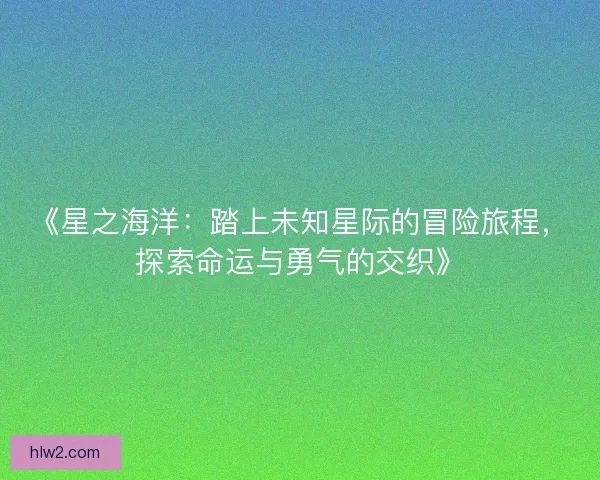 《星之海洋：踏上未知星际的冒险旅程，探索命运与勇气的交织》